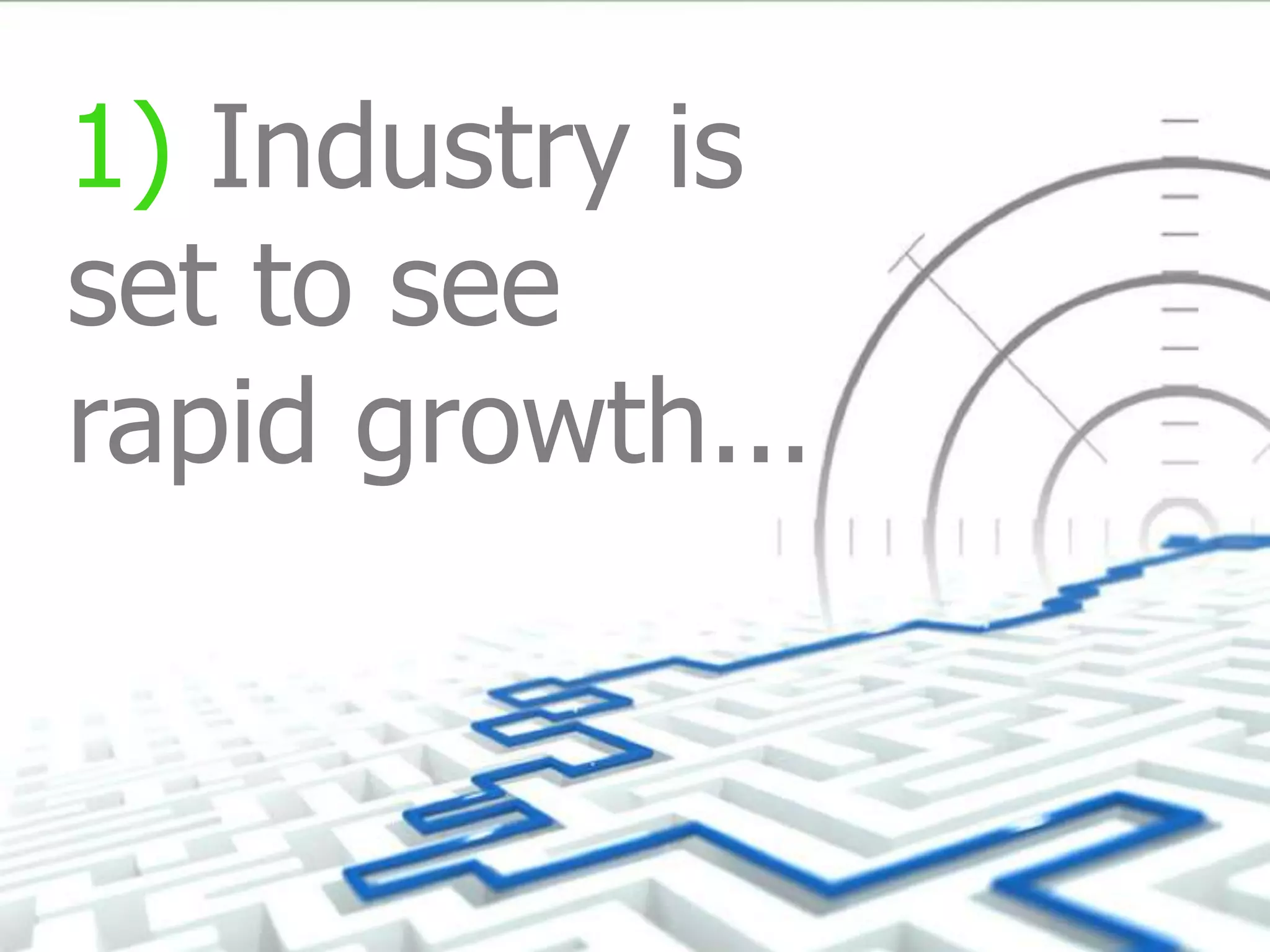 1) Industry is
set to see
rapid growth...
 