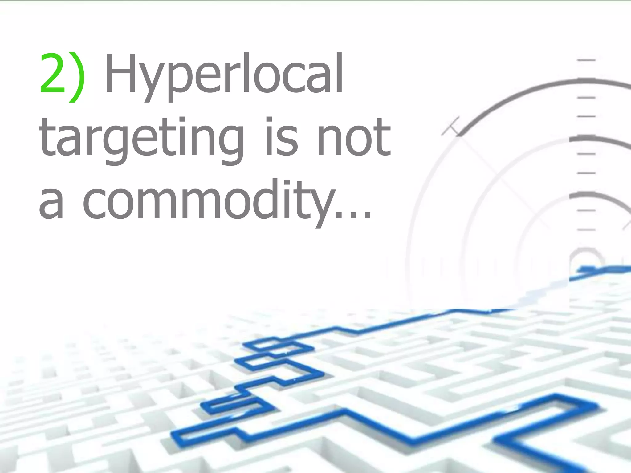 2) Hyperlocal
targeting is not
a commodity…
 