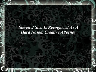 Steven J Sico Is Recognized As A
Hard Nosed, Creative Attorney
 