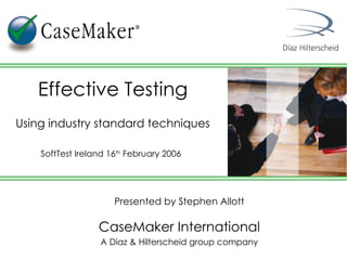 Presented by Stephen Allott CaseMaker International A Diaz & Hilterscheid group company Effective Testing Using industry standard techniques SoftTest Ireland 16 th  February 2006   