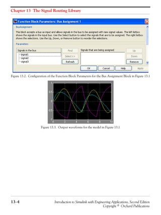 Chapter 13 The Signal Routing Library
13−4 Introduction to Simulink with Engineering Applications, Second Edition
Copyright © Orchard Publications
Figure 13.2. Configuration of the Function Block Parameters for the Bus Assignment Block in Figure 13.1
Figure 13.3. Output waveforms for the model in Figure 13.1
 