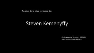 Steven Kemenyffy
Análisis de la obra cerámica de:
Efraín Valverde Vásquez. B16809
Silvia Frutos Chaves A82479
 