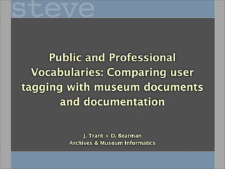 Public and Professional
  Vocabularies: Comparing user
tagging with museum documents
       and documentation


            J. Trant + D. Bearman
       Archives & Museum Informatics
 