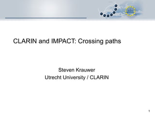 CLARIN and IMPACT: Crossing paths Steven Krauwer Utrecht University / CLARIN 