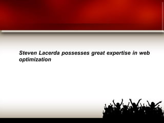 Steven Lacerda possesses great expertise in web
optimization
 
