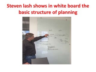 Steven lash shows in white board the
basic structure of planning
 