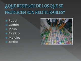  Papel
 Cartón
 Vidrio
 Plástico
 Metales
 textiles
 