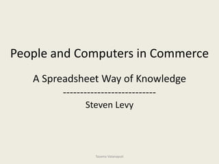 People and Computers in Commerce A Spreadsheet Way of Knowledge --------------------------- Steven Levy Tasama Vatanaputi 