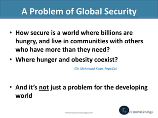 A Problem of Global Security
• How secure is a world where billions are
hungry, and live in communities with others
who ha...