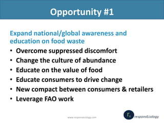 Opportunity #1
Expand national/global awareness and
education on food waste
• Overcome suppressed discomfort
• Change the ...