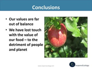 Conclusions
• Our values are far
out of balance
• We have lost touch
with the value of
our food – to the
detriment of peop...