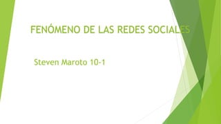 FENÓMENO DE LAS REDES SOCIALES
Steven Maroto 10-1
 