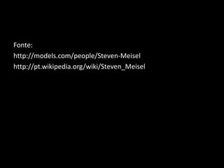 Fonte: 
http://models.com/people/Steven-Meisel 
http://pt.wikipedia.org/wiki/Steven_Meisel 
 
