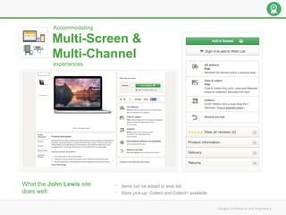 Multi-Screen &
Multi-Channel
Accommodating
experiences
What the John Lewis site
does well:
Items can be added to wish list
Store pick-up: Collect and Collect+ available
 