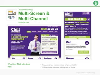 Multi-Screen &
Multi-Channel
Accommodating
experiences
What the Chill site does
well:
Focus on phone number instead of form on mobile
Phone-number becomes call-to-action on mobile
 
