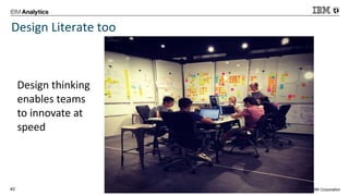 © 2016 IBM Corporation40
Design Literate too
Design thinking
enables teams
to innovate at
speed
 