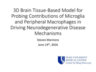3D Brain Tissue-Based Model for
Probing Contributions of Microglia
and Peripheral Macrophages in
Driving Neurodegenerative Disease
Mechanisms
Steven Marinero
June 14th, 2016
 