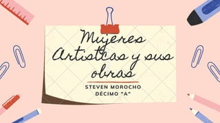 Mujeres
Artistcas y sus
obras
STEVEN MOROCHO
DÉCIMO "A"
 