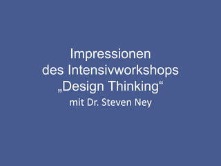 Impressionen
des Intensivworkshops
„Design Thinking“
mit Dr. Steven Ney
 