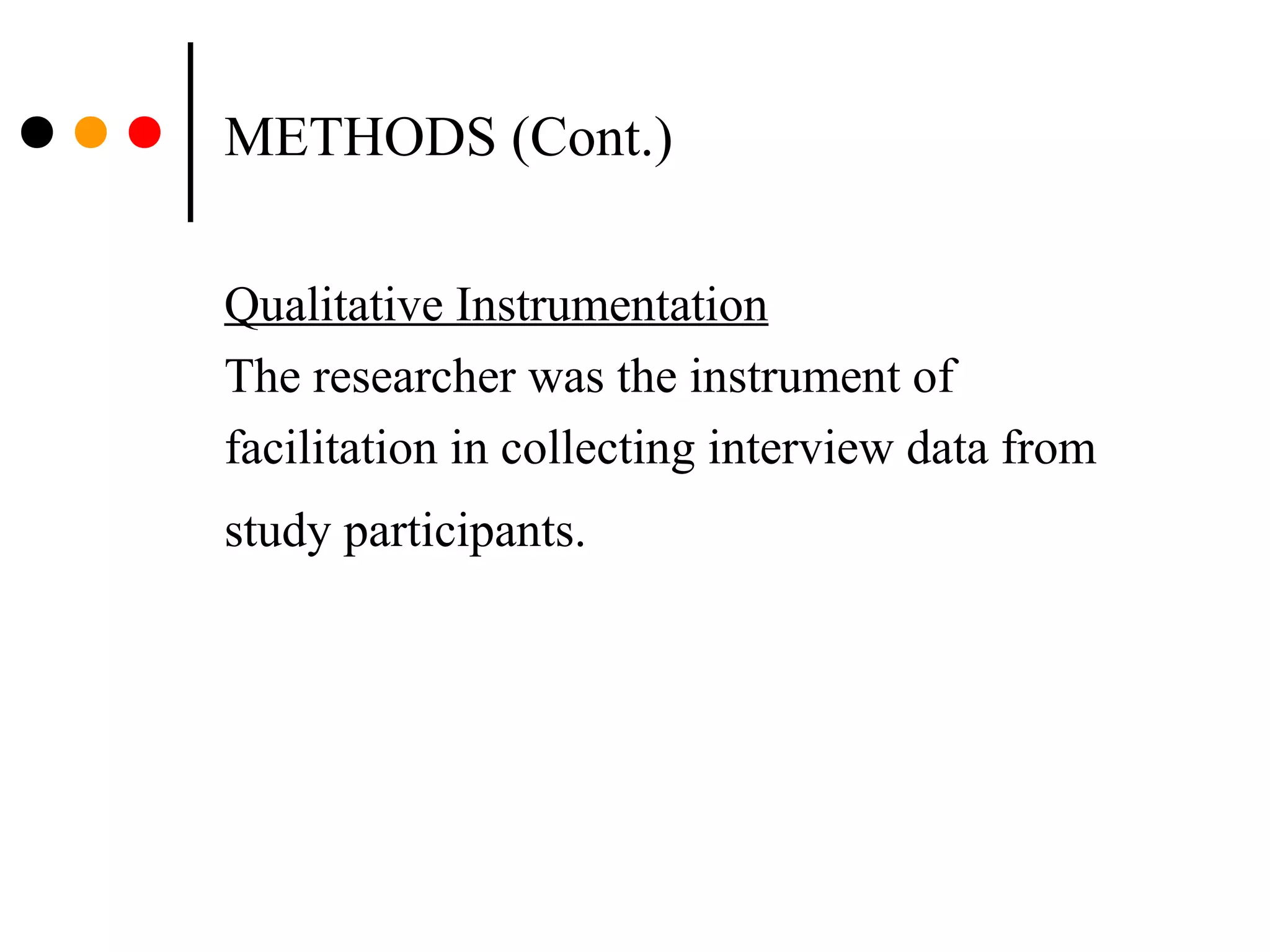 METHODS (Cont.)
Qualitative Instrumentation
The researcher was the instrument of
facilitation in collecting interview data from
study participants.
 