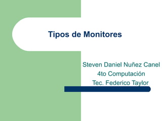 Tipos de Monitores Steven Daniel Nuñez Canel 4to Computación Tec. Federico Taylor  