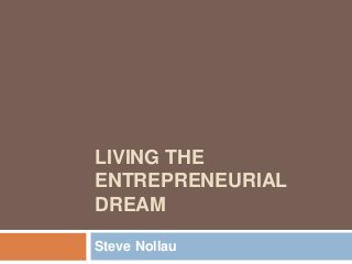LIVING THE
ENTREPRENEURIAL
DREAM
Steve Nollau
 