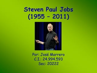 Steven Paul Jobs 
(1955 – 2011) 
Por: José Marrero 
C.I.: 24.994.593 
Sec: 20222 
 