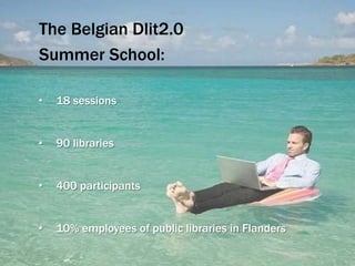The Belgian Dlit2.0
Summer School:
•

18 sessions

•

90 libraries

•

400 participants

•

10% employees of public libraries in Flanders

 