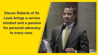 Steven Roberts of St.
Louis brings a service
mindset and a passion
for personal advocacy
to every case.
 
