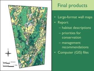 Final products

• Large-format wall maps
• Report
   – habitat descriptions
   – priorities for
     conservation
   – management
     recommendations
• Computer (GIS) files
 