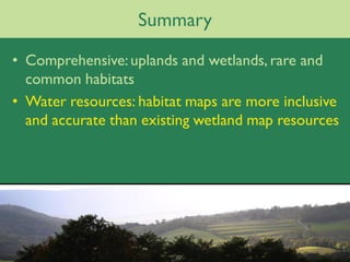 Summary

• Comprehensive: uplands and wetlands, rare and
  common habitats
• Water resources: habitat maps are more inclusive
  and accurate than existing wetland map resources
 