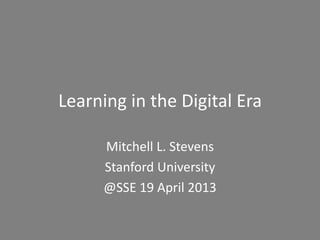 Learning in the Digital Era

      Mitchell L. Stevens
      Stanford University
      @SSE 19 April 2013
 