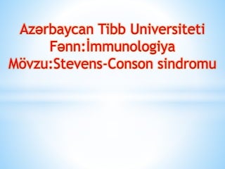 Azərbaycan Tibb Universiteti
Fənn:İmmunologiya
Mövzu:Stevens-Conson sindromu
 