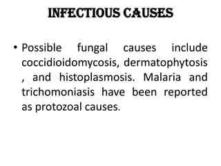 Infectious causes
• Possible fungal causes include
coccidioidomycosis, dermatophytosis
, and histoplasmosis. Malaria and
trichomoniasis have been reported
as protozoal causes.
 
