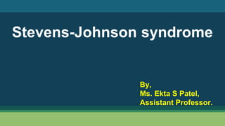 Stevens-Johnson syndrome
By,
Ms. Ekta S Patel,
Assistant Professor.
 