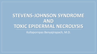 STEVENS-JOHNSON SYNDROME
AND
TOXIC EPIDERMAL NECROLYSIS
Kullapornpas Benyajirapach, M.D.
 