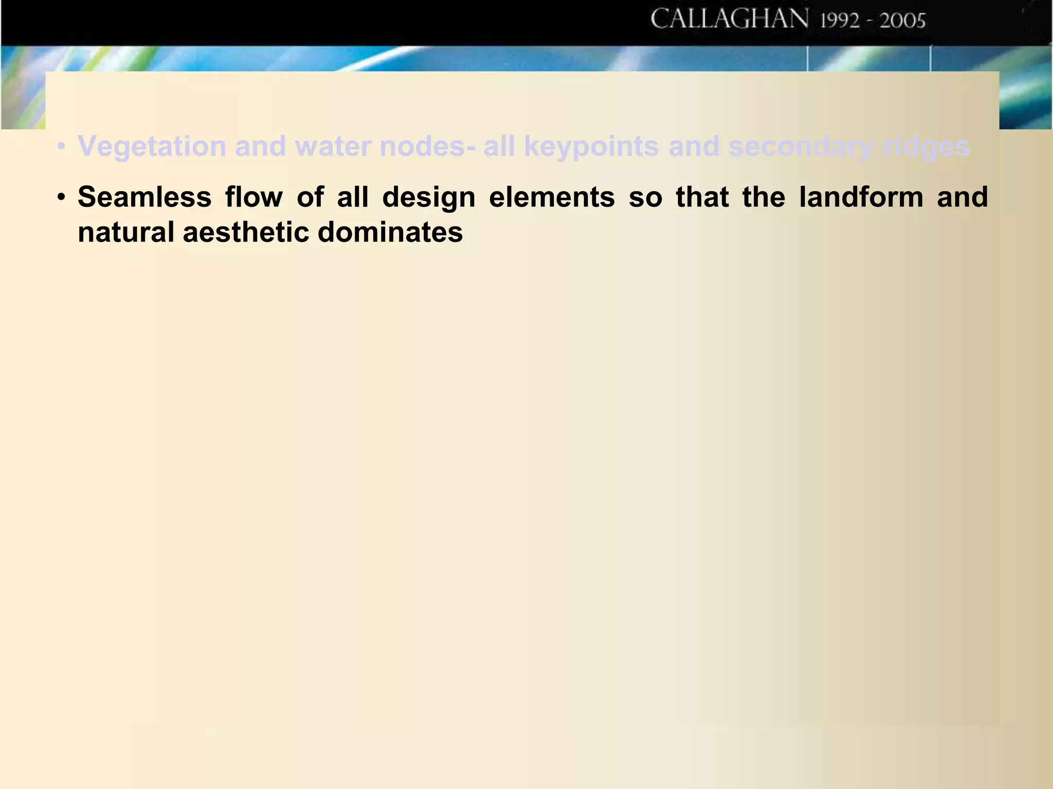 • Vegetation and water nodes- all keypoints and secondary ridges
• Seamless flow of all design elements so that the landform and
natural aesthetic dominates

 