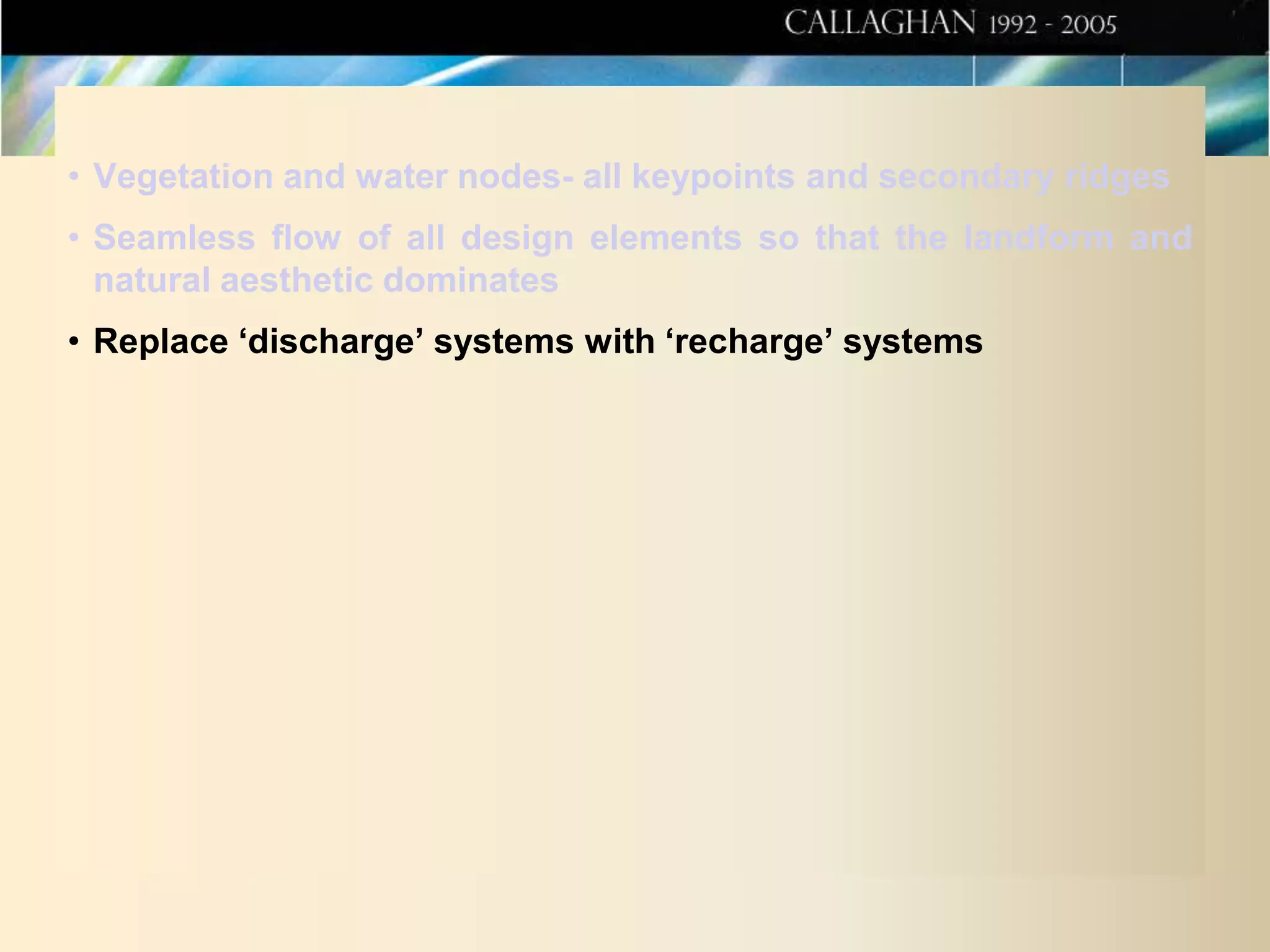 • Vegetation and water nodes- all keypoints and secondary ridges
• Seamless flow of all design elements so that the landform and
natural aesthetic dominates
• Replace ‘discharge’ systems with ‘recharge’ systems

 