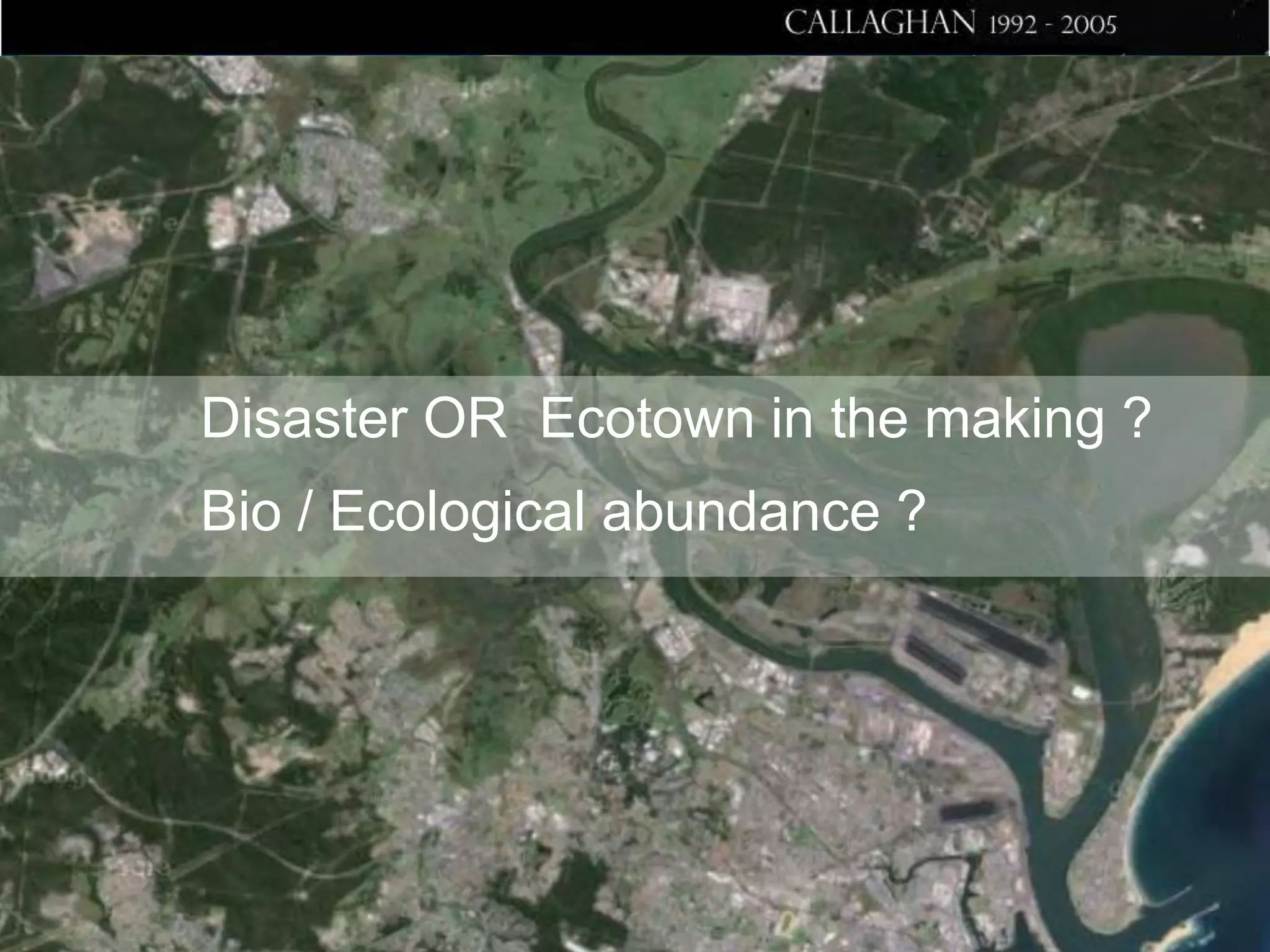 Disaster OR Ecotown in the making ?
Bio / Ecological abundance ?

 