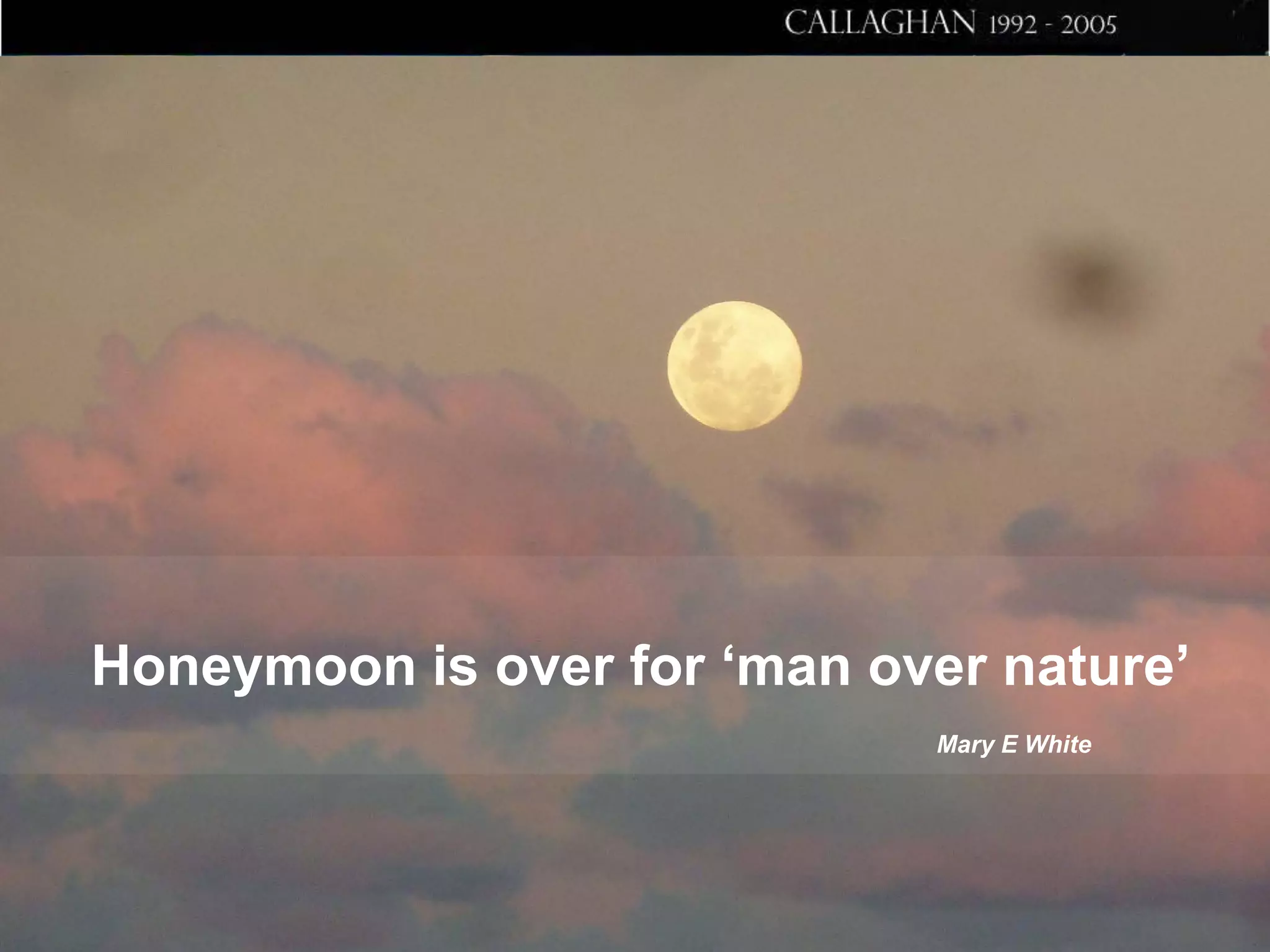 Honeymoon is over for ‘man over nature’
Mary E White

 