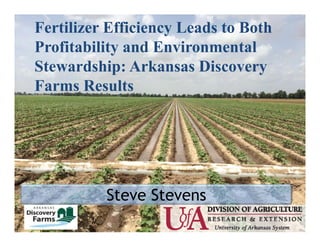 Steve Stevens
Fertilizer Efficiency Leads to Both
Profitability and Environmental
Stewardship: Arkansas Discovery
Farms Results
 