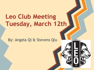 Leo Club Meeting
Tuesday, March 12th

By: Angela Qi & Stevens Qiu
 