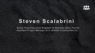 Steven Scalabrini
Senior Preconstruction Engineer at Skanska USA | Former
Assistant Project Manager at A. Autiello Construction Co.
 