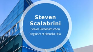 Steven
Scalabrini
SeniorPreconstruction
EngineeratSkanskaUSA
 