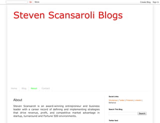 Steven Scansaroli Blogs
Home Blog About Contact
About
Steven Scansaroli is an award-winning entrepreneur and business
leader with a career record of defining and implementing strategies
that drive revenue, profit, and competitive market advantage in
startup, turnaround and Fortune 500 environments.
Wordpress | Twitter | Pinterest | Linkedin |
Behance
Social Links
Search
Search This Blog
Twitter feed
More Create Blog Sign In
 