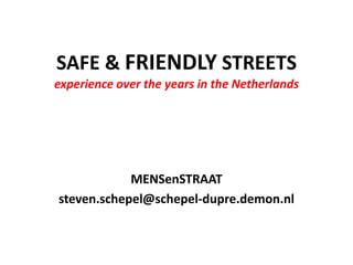 SAFE & FRIENDLY STREETS
experience over the years in the Netherlands

MENSenSTRAAT
steven.schepel@schepel-dupre.demon.nl

 
