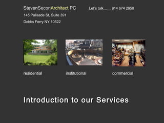 StevenSeconArchitect PC

Let’s talk…… 914 674 2950

145 Palisade St, Suite 391
Dobbs Ferry NY 10522

residential

institutional

commercial

Introduction to our Services

 