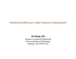 Architectural Differences in High-Frequency Trading Systems
Jim Wang, CFA
Program in Financial Engineering
Stevens Institute of Technology
Hoboken, NJ, 07030, USA
 