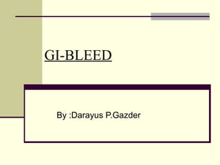GI-BLEED
By :Darayus P.Gazder
 