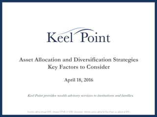 Asset Allocation and Diversification Strategies
Key Factors to Consider
April 18, 2016
Keel Point provides wealth advisory services to institutions and families.
Securities offered through KPC, Member FINRA/SIPC. Investment Advisory services offered by Keel Point, an affiliate of KPC.
 